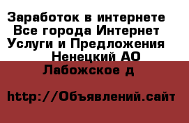 Заработок в интернете - Все города Интернет » Услуги и Предложения   . Ненецкий АО,Лабожское д.